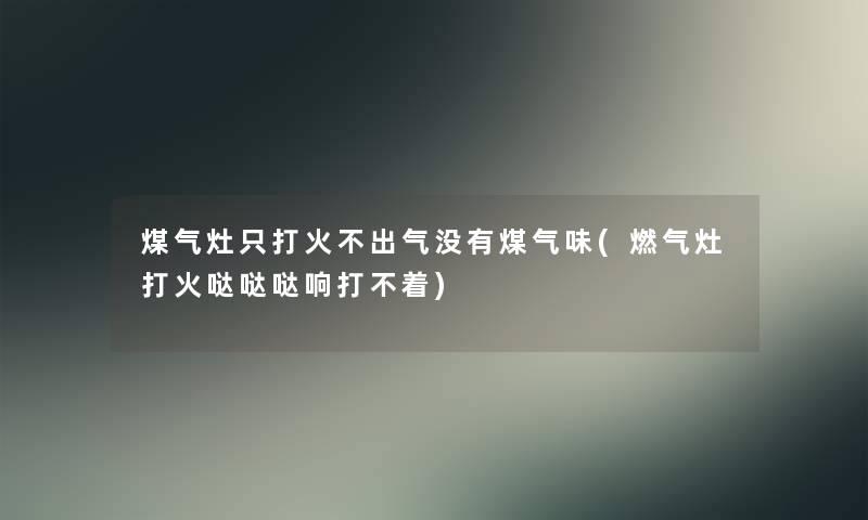煤气灶只打火不出气没有煤气味(燃气灶打火哒哒哒响打不着) 煤气灶只打火不出气没有煤气味(燃气灶打火哒哒哒响打不着)
