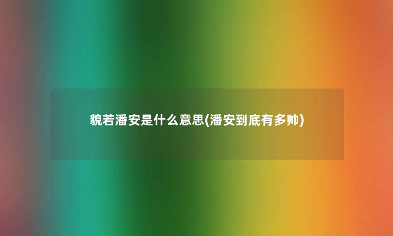 貌若潘安是什么意思(潘安到底有多帅)