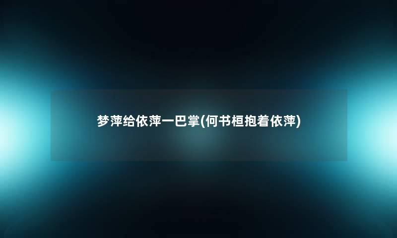 梦萍给依萍一巴掌(何书桓抱着依萍)