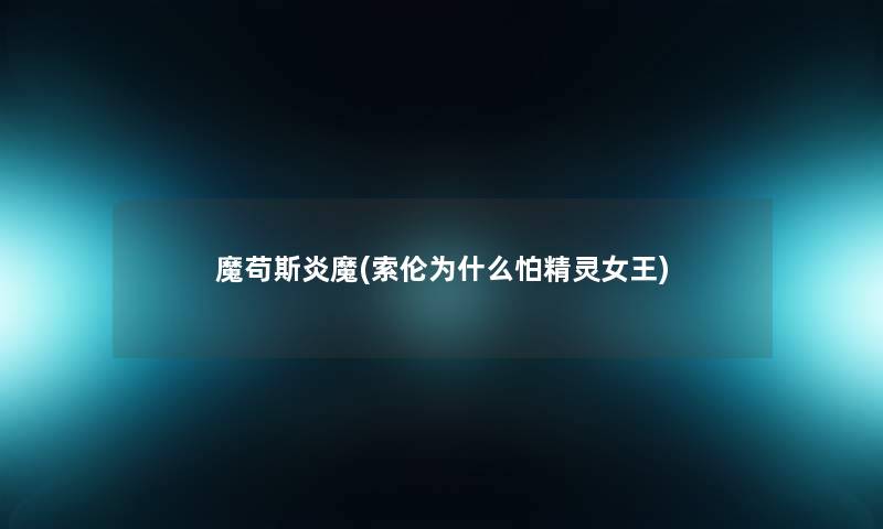 魔苟斯炎魔(索伦为什么怕精灵女王) 魔苟斯炎魔(索伦为什么怕精灵女王)