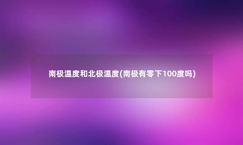 南极温度和北极温度(南极有零下100度吗)