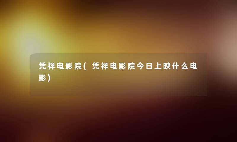 凭祥电影院(凭祥电影院今日上映什么电影)