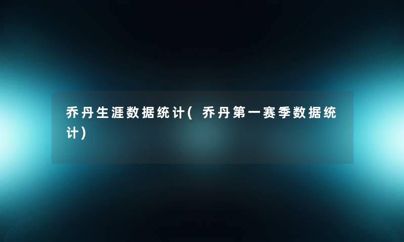 乔丹生涯数据统计(乔丹第一赛季数据统计) 乔丹生涯数据统计(乔丹第一赛季数据统计)