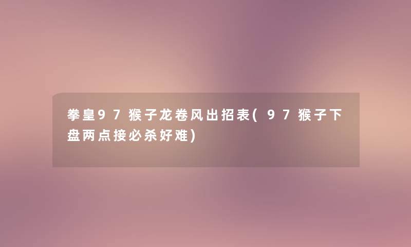 拳皇97猴子龙卷风出招表(97猴子下盘两点接必杀好难)