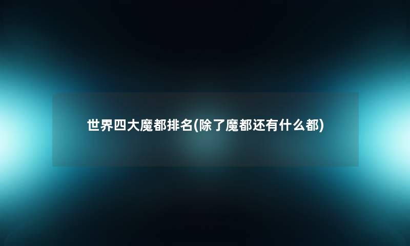 世界四大魔都推荐(除了魔都还有什么都)