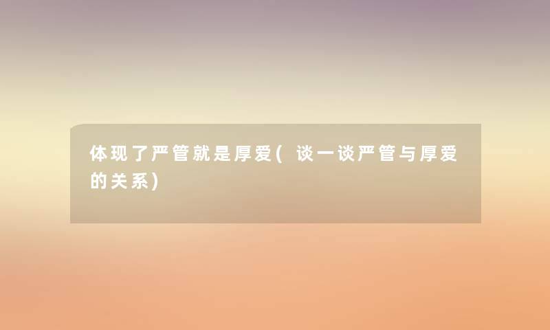 体现了严管就是厚爱(谈一谈严管与厚爱的关系) 体现了严管就是厚爱(谈一谈严管与厚爱的关系)