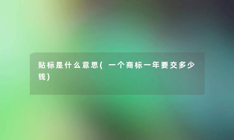 贴标是什么意思(一个商标一年要交多少钱)