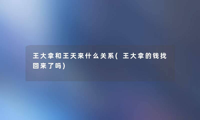 王大拿和王天来什么关系(王大拿的钱找回来了吗)