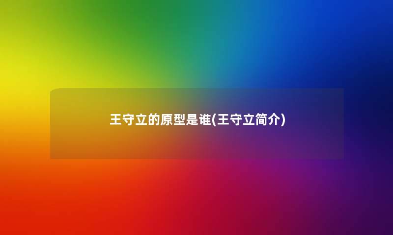 王守立的原型是谁(王守立简介)