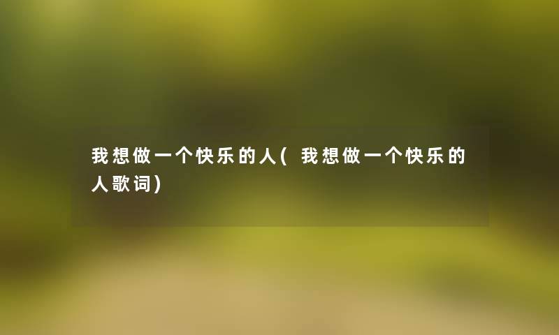 我想做一个快乐的人(我想做一个快乐的人歌词)