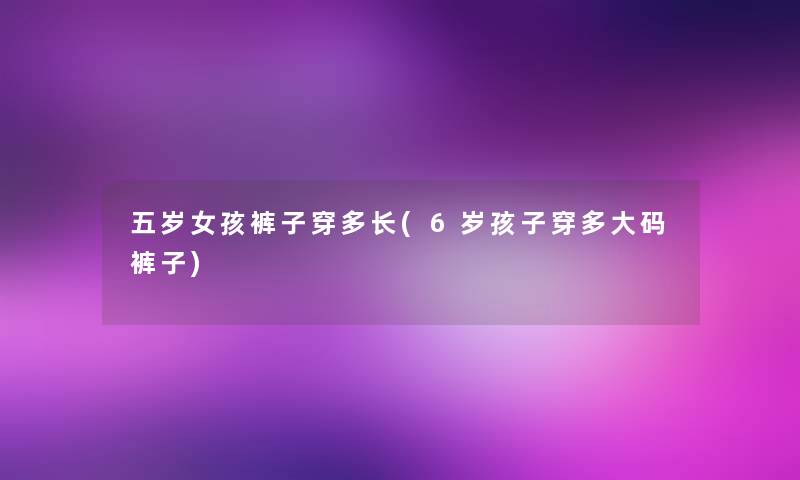 五岁女孩裤子穿多长(6岁孩子穿多大码裤子)