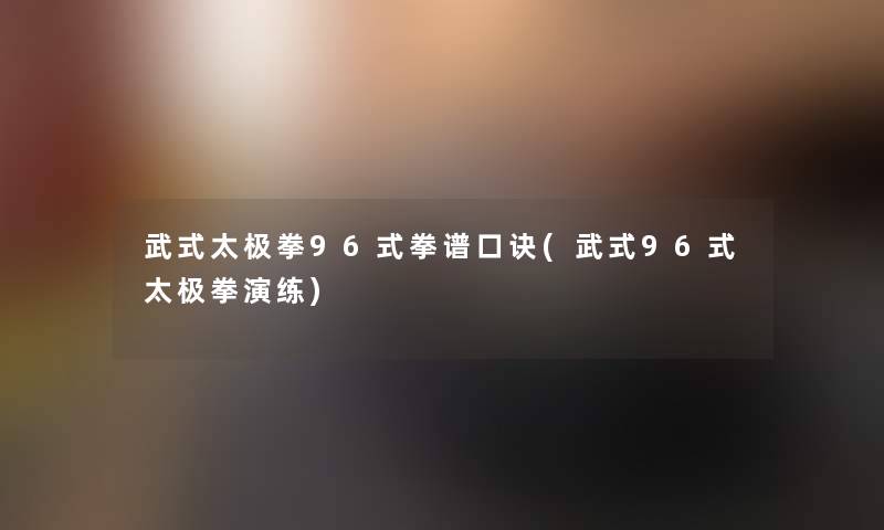 武式太极拳96式拳谱口诀(武式96式太极拳演练)