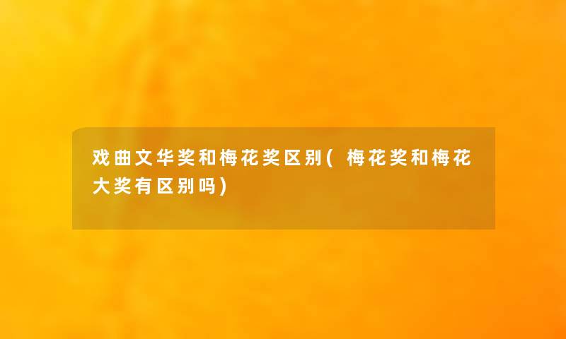 戏曲文华奖和梅花奖区别(梅花奖和梅花大奖有区别吗)