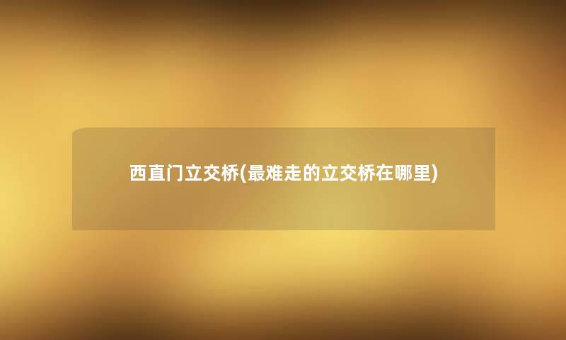 西直门立交桥(难走的立交桥在哪里)