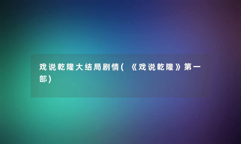 戏说乾隆大结局剧情(《戏说乾隆》第一部)