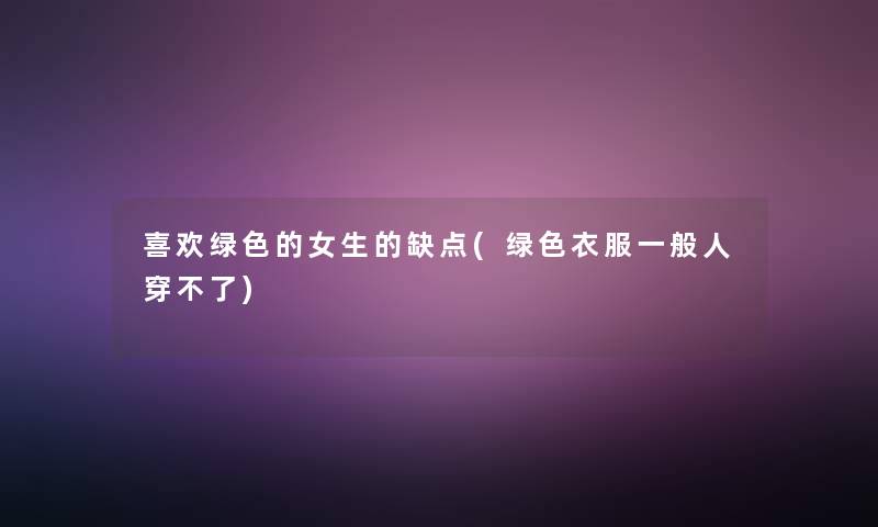 喜欢绿色的女生的缺点(绿色衣服一般人穿不了)