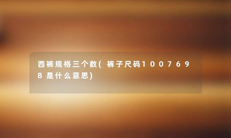西裤规格三个数(裤子尺码1007698是什么意思)