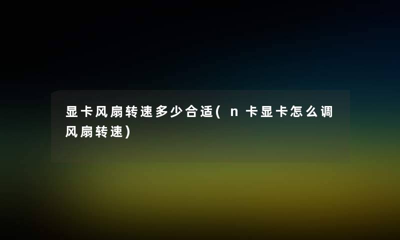 显卡风扇转速多少合适(n卡显卡怎么调风扇转速)