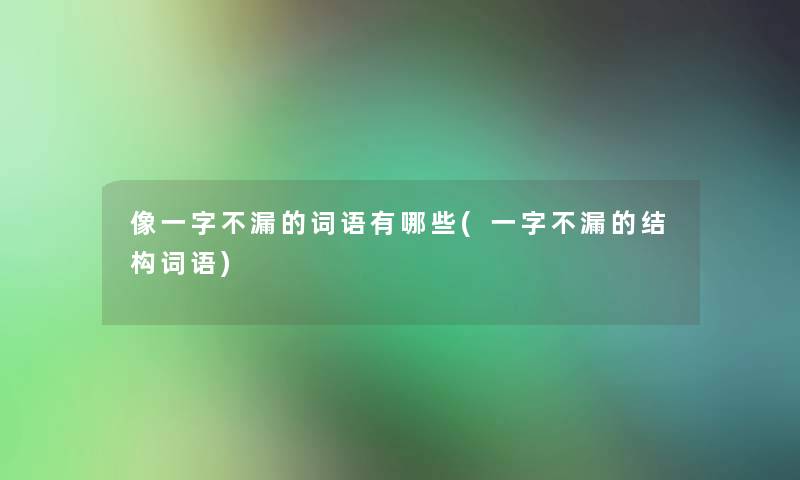 像一字不漏的词语有哪些(一字不漏的结构词语)