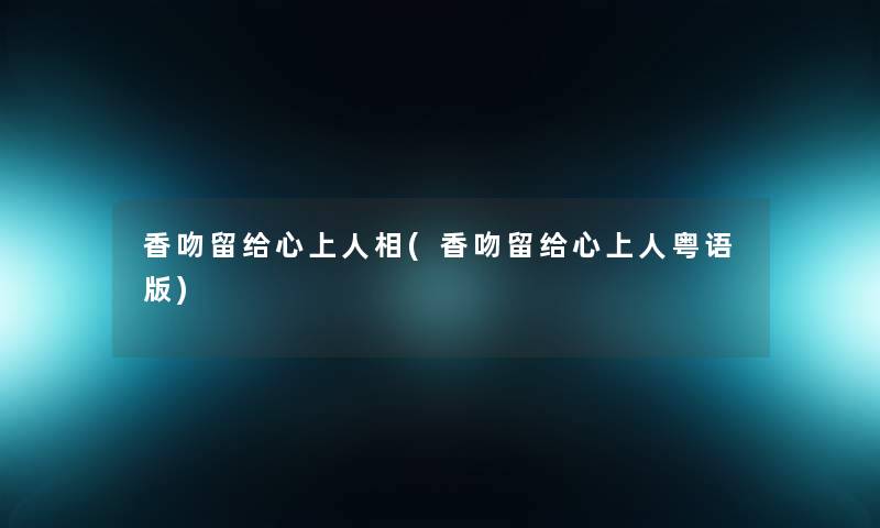 香吻留给心上人相(香吻留给心上人粤语版)