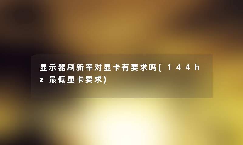 显示器刷新率对显卡有要求吗(144hz低显卡要求)