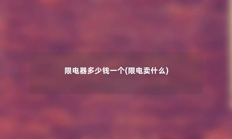限电器多少钱一个(限电卖什么)