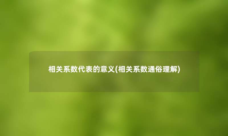 相关系数代表的意义(相关系数通俗理解)