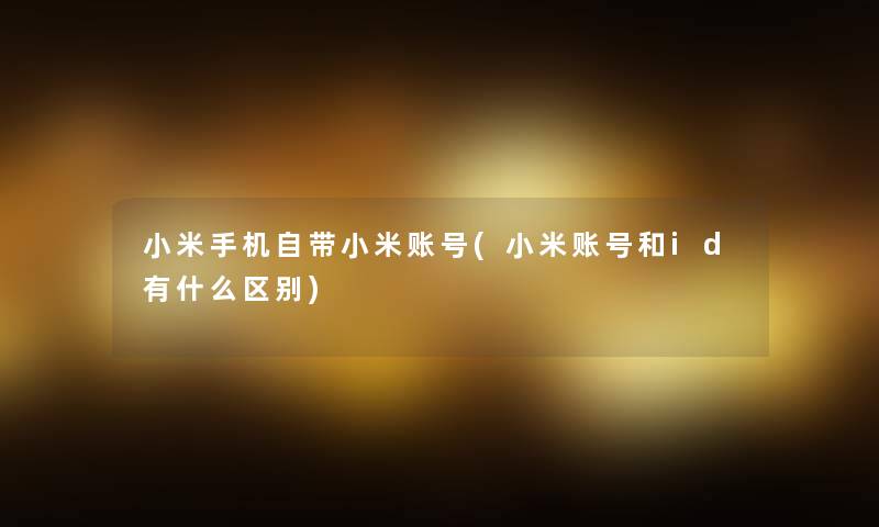 小米手机自带小米账号(小米账号和id有什么区别)