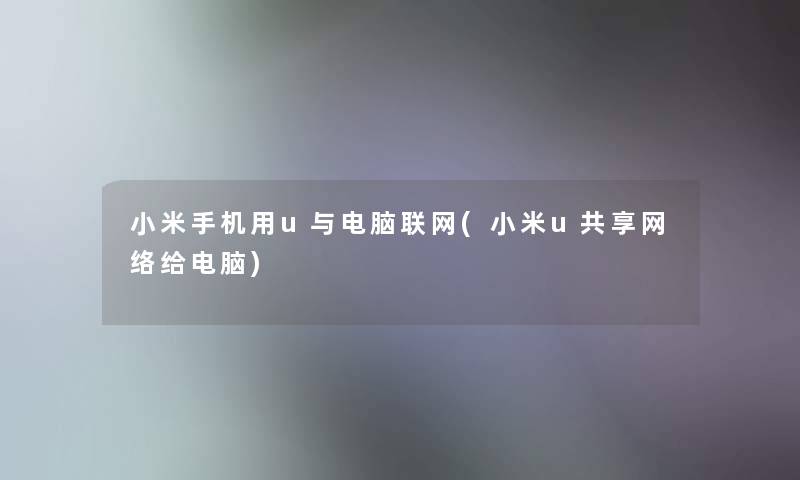 小米手机用u与电脑联网(小米u共享网络给电脑)
