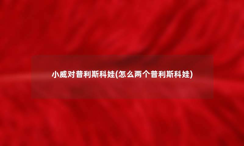 小威对普利斯科娃(怎么两个普利斯科娃)