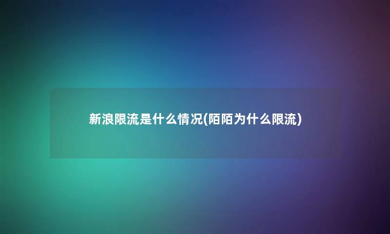 新浪限流是什么情况(陌陌为什么限流)