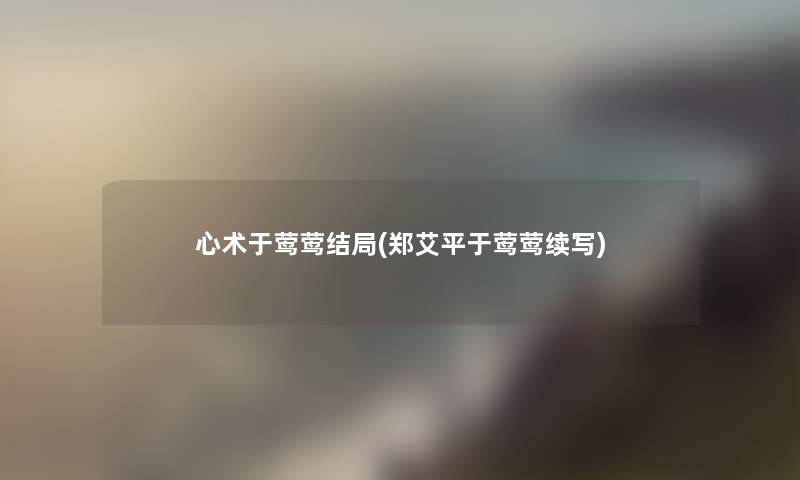 心术于莺莺结局(郑艾平于莺莺续写)