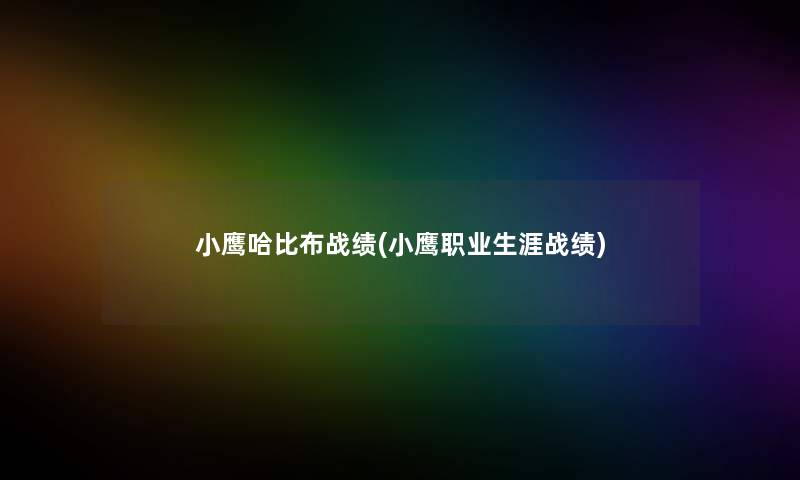 小鹰哈比布战绩(小鹰职业生涯战绩)