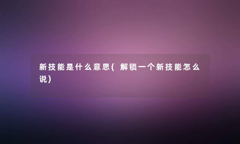 新技能是什么意思(解锁一个新技能怎么说)