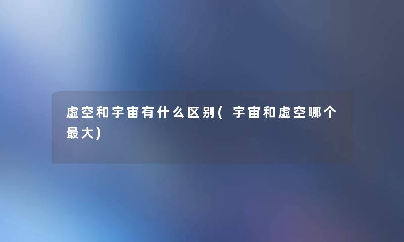 虚空和宇宙有什么区别(宇宙和虚空哪个大)