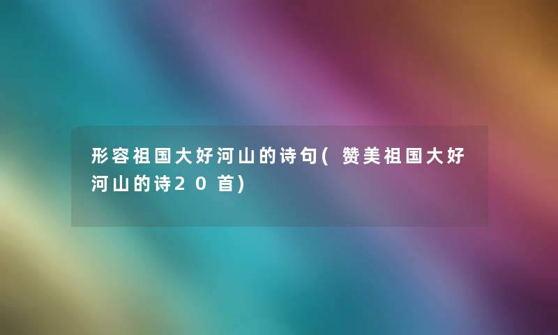形容祖国大好河山的诗句(赞美祖国大好河山的诗20首)
