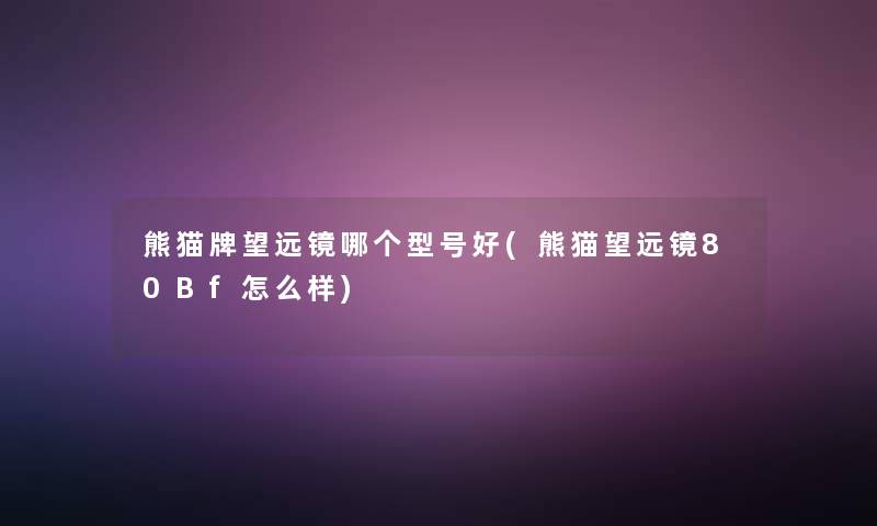 熊猫牌望远镜哪个型号好(熊猫望远镜80Bf怎么样)