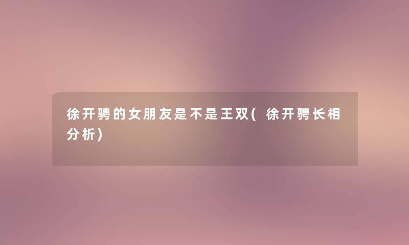 徐开骋的女朋友是不是王双(徐开骋长相分析)