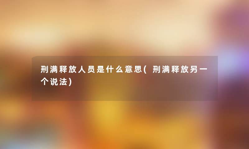 刑满释放人员是什么意思(刑满释放另一个说法)