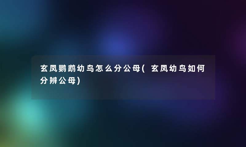 玄凤鹦鹉幼鸟怎么分公母(玄凤幼鸟如何分辨公母) 玄凤鹦鹉幼鸟怎么分公母(玄凤幼鸟如何分辨公母)