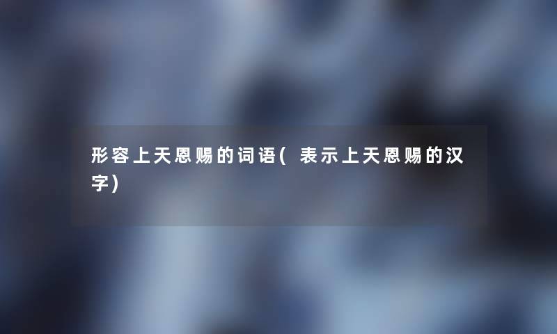 形容上天恩赐的词语(表示上天恩赐的汉字)