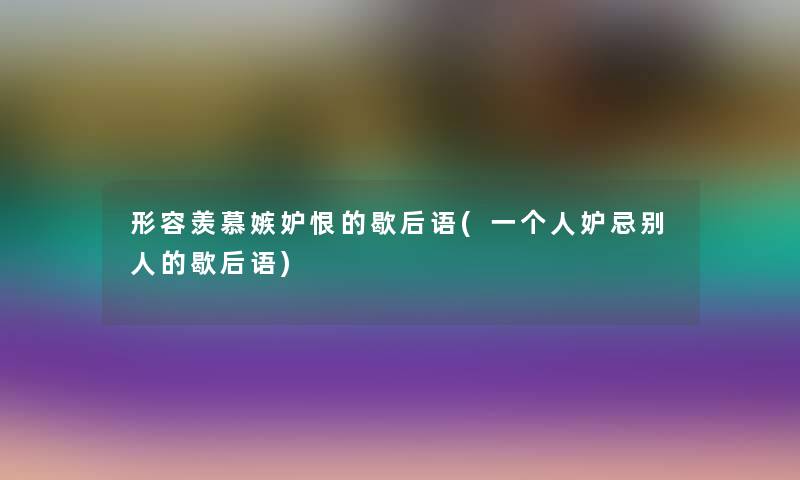 形容羡慕嫉妒恨的歇后语(一个人妒忌别人的歇后语)