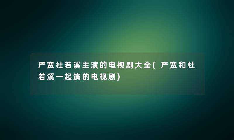 严宽杜若溪主演的电视剧大全(严宽和杜若溪一起演的电视剧)