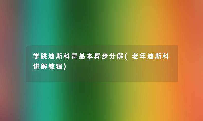学跳迪斯科舞基本舞步分解(老年迪斯科讲解教程)