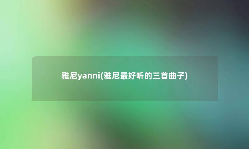 雅尼yanni(雅尼好听的三首曲子)