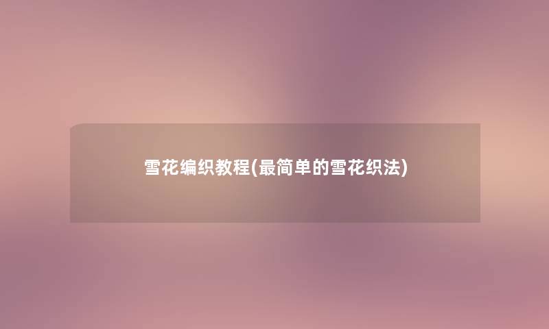 雪花编织教程(简单的雪花织法)