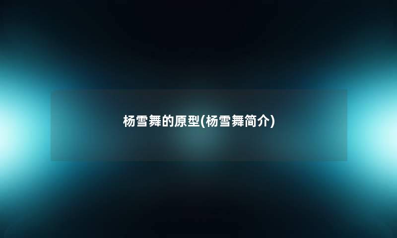 杨雪舞的原型(杨雪舞简介)