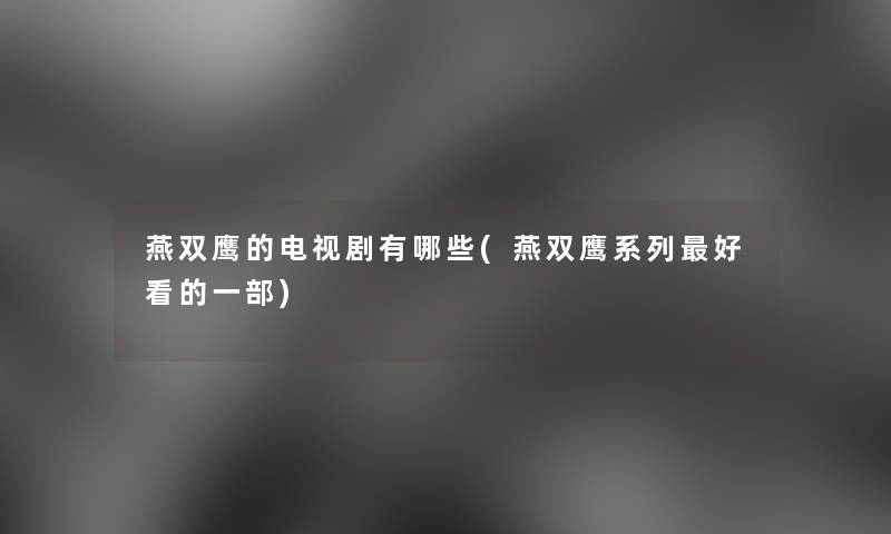 燕双鹰的电视剧有哪些(燕双鹰系列好看的一部)