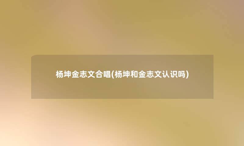 杨坤金志文合唱(杨坤和金志文认识吗)