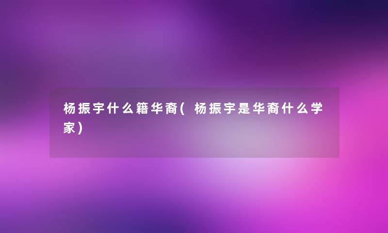 杨振宇什么籍华裔(杨振宇是华裔什么学家)